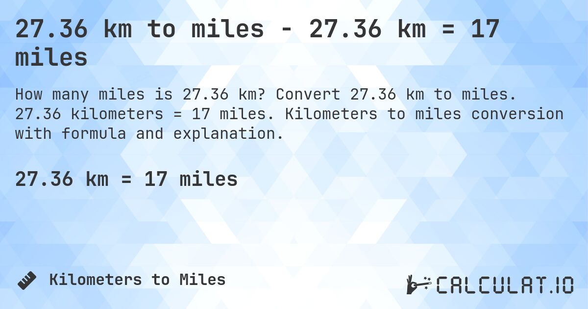 27.36 km to miles - 27.36 km = 17 miles. Convert 27.36 km to miles. 27.36 kilometers = 17 miles. Kilometers to miles conversion with formula and explanation.