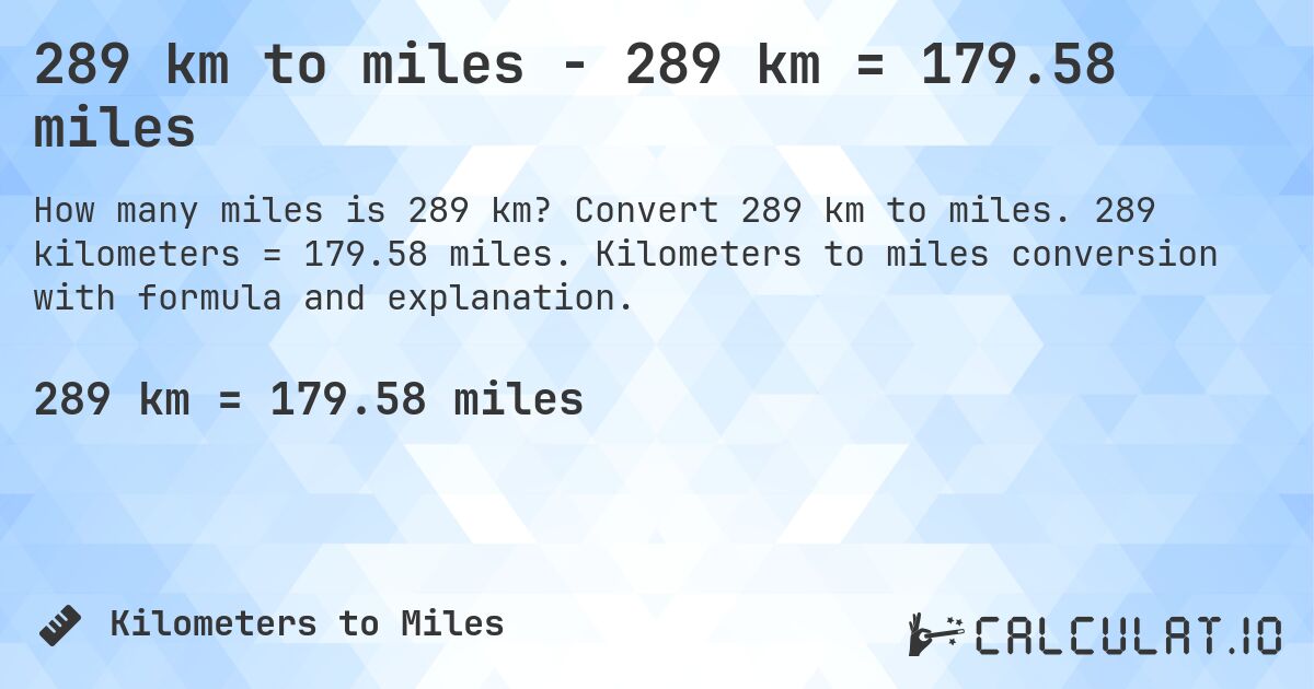 289 km to miles - 289 km = 179.58 miles. Convert 289 km to miles. 289 kilometers = 179.58 miles. Kilometers to miles conversion with formula and explanation.