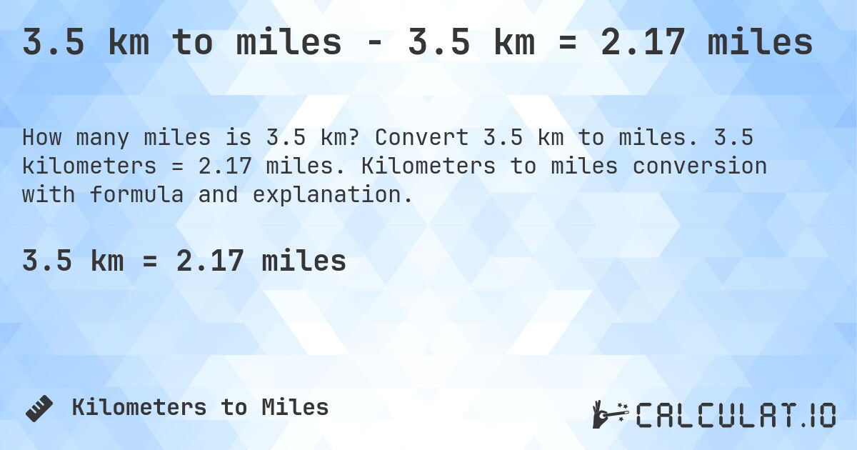 3.5 km to miles - 3.5 km = 2.17 miles. Convert 3.5 km to miles. 3.5 kilometers = 2.17 miles. Kilometers to miles conversion with formula and explanation.