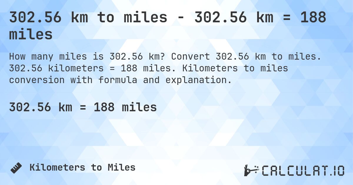 302.56 km to miles - 302.56 km = 188 miles. Convert 302.56 km to miles. 302.56 kilometers = 188 miles. Kilometers to miles conversion with formula and explanation.