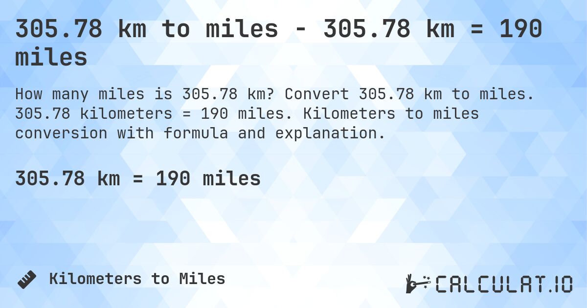305.78 km to miles - 305.78 km = 190 miles. Convert 305.78 km to miles. 305.78 kilometers = 190 miles. Kilometers to miles conversion with formula and explanation.