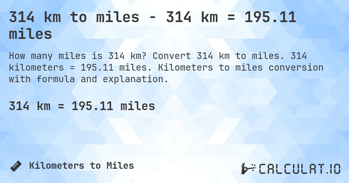314 km to miles - 314 km = 195.11 miles. Convert 314 km to miles. 314 kilometers = 195.11 miles. Kilometers to miles conversion with formula and explanation.