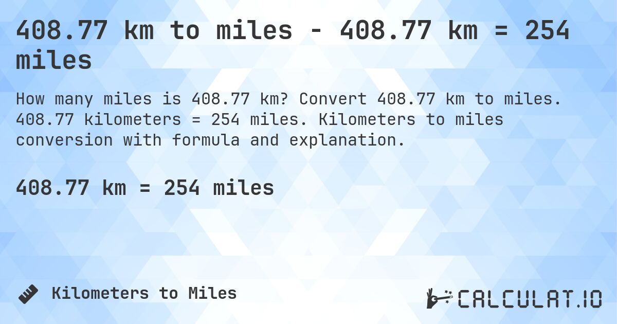 408.77 km to miles - 408.77 km = 254 miles. Convert 408.77 km to miles. 408.77 kilometers = 254 miles. Kilometers to miles conversion with formula and explanation.