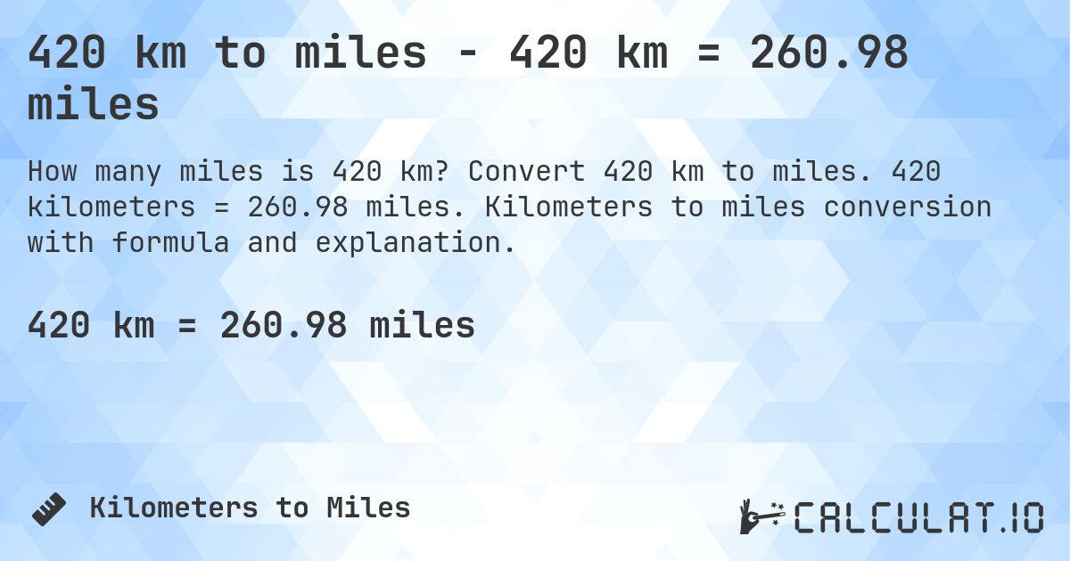 420 km to miles - 420 km = 260.98 miles. Convert 420 km to miles. 420 kilometers = 260.98 miles. Kilometers to miles conversion with formula and explanation.