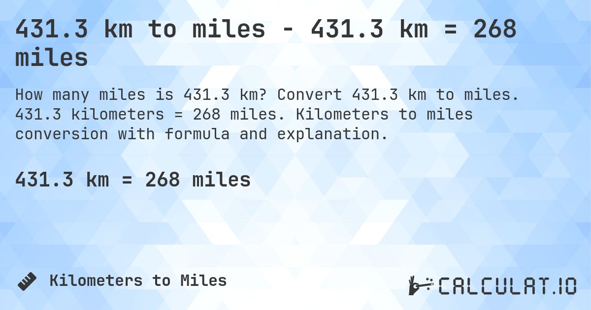 431.3 km to miles - 431.3 km = 268 miles. Convert 431.3 km to miles. 431.3 kilometers = 268 miles. Kilometers to miles conversion with formula and explanation.