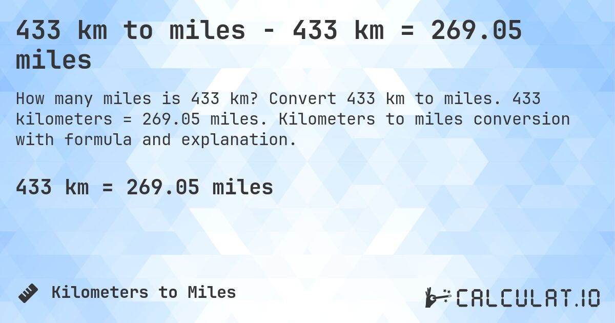 433 km to miles - 433 km = 269.05 miles. Convert 433 km to miles. 433 kilometers = 269.05 miles. Kilometers to miles conversion with formula and explanation.