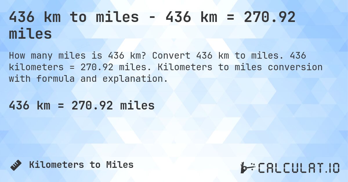 436 km to miles - 436 km = 270.92 miles. Convert 436 km to miles. 436 kilometers = 270.92 miles. Kilometers to miles conversion with formula and explanation.