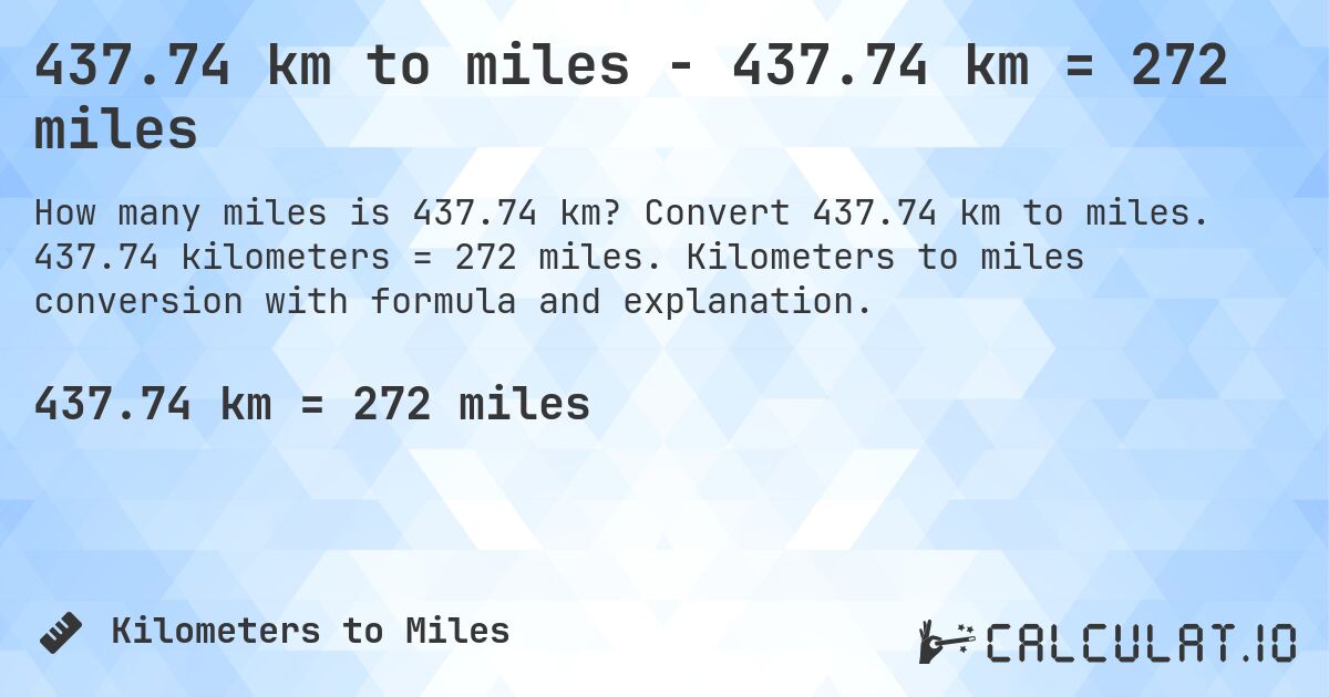 437.74 km to miles - 437.74 km = 272 miles. Convert 437.74 km to miles. 437.74 kilometers = 272 miles. Kilometers to miles conversion with formula and explanation.