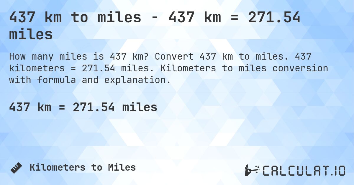437 km to miles - 437 km = 271.54 miles. Convert 437 km to miles. 437 kilometers = 271.54 miles. Kilometers to miles conversion with formula and explanation.