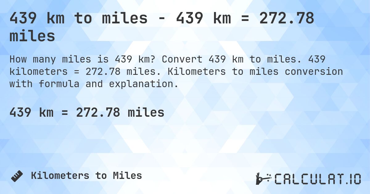 439 km to miles - 439 km = 272.78 miles. Convert 439 km to miles. 439 kilometers = 272.78 miles. Kilometers to miles conversion with formula and explanation.