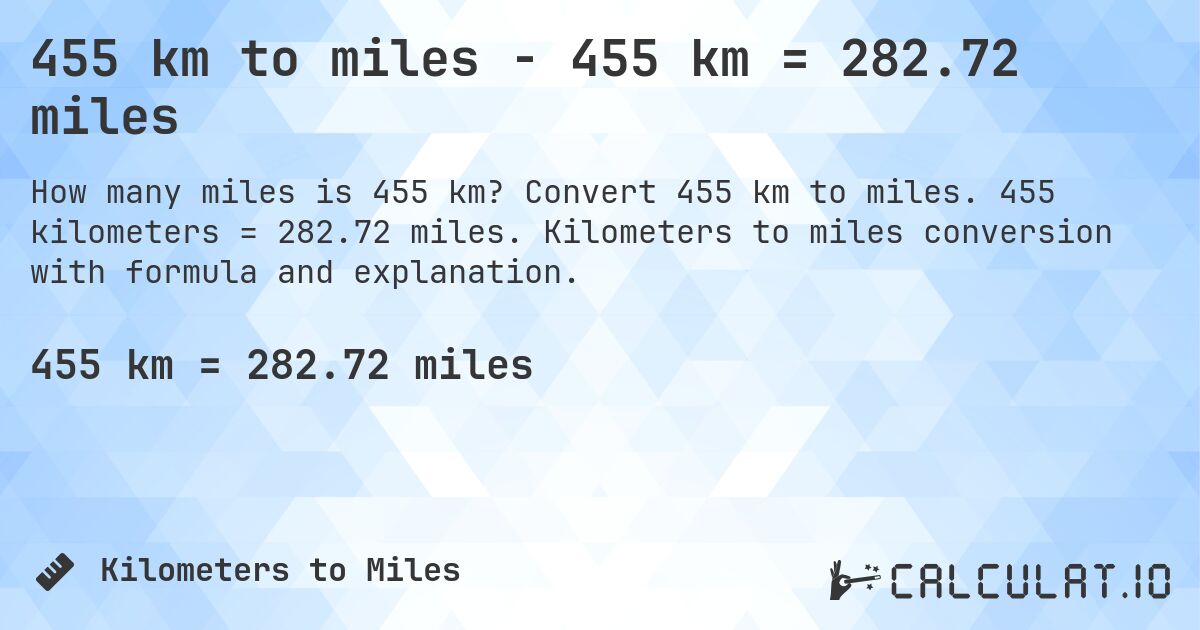 455 km to miles - 455 km = 282.72 miles. Convert 455 km to miles. 455 kilometers = 282.72 miles. Kilometers to miles conversion with formula and explanation.
