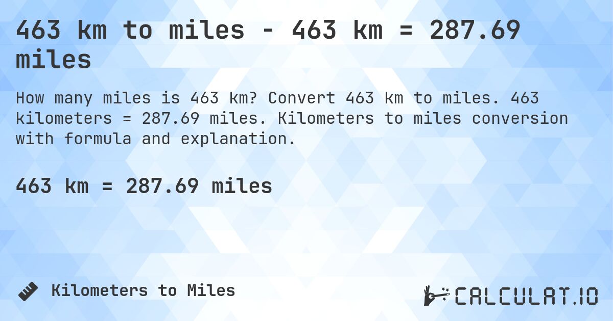 463 km to miles - 463 km = 287.69 miles. Convert 463 km to miles. 463 kilometers = 287.69 miles. Kilometers to miles conversion with formula and explanation.