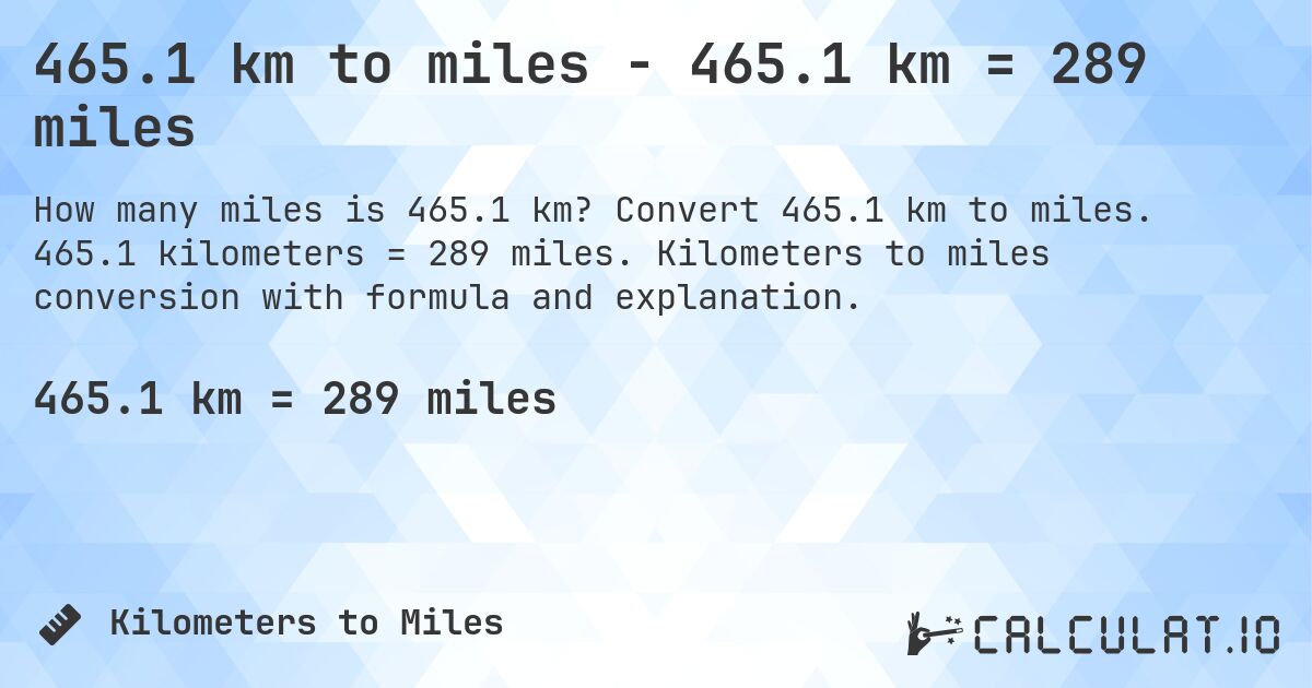 465.1 km to miles - 465.1 km = 289 miles. Convert 465.1 km to miles. 465.1 kilometers = 289 miles. Kilometers to miles conversion with formula and explanation.