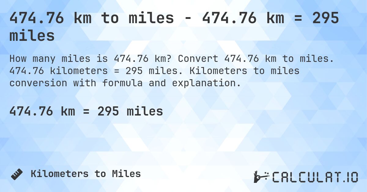 474.76 km to miles - 474.76 km = 295 miles. Convert 474.76 km to miles. 474.76 kilometers = 295 miles. Kilometers to miles conversion with formula and explanation.