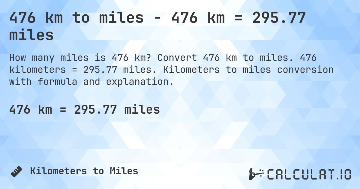 476 km to miles - 476 km = 295.77 miles. Convert 476 km to miles. 476 kilometers = 295.77 miles. Kilometers to miles conversion with formula and explanation.