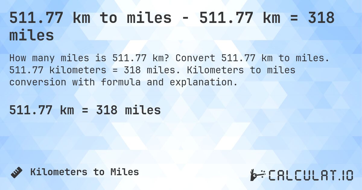 511.77 km to miles - 511.77 km = 318 miles. Convert 511.77 km to miles. 511.77 kilometers = 318 miles. Kilometers to miles conversion with formula and explanation.
