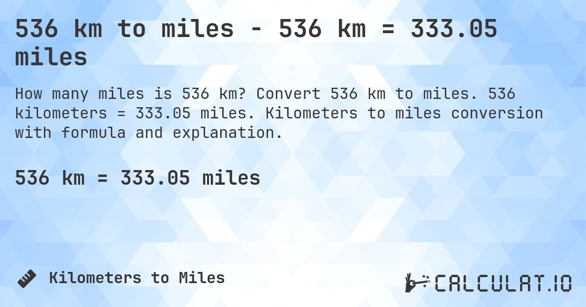 536 km to miles - 536 km = 333.05 miles. Convert 536 km to miles. 536 kilometers = 333.05 miles. Kilometers to miles conversion with formula and explanation.