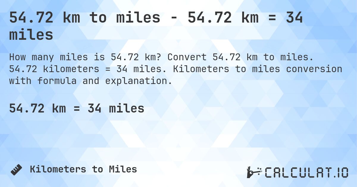 54.72 km to miles - 54.72 km = 34 miles. Convert 54.72 km to miles. 54.72 kilometers = 34 miles. Kilometers to miles conversion with formula and explanation.