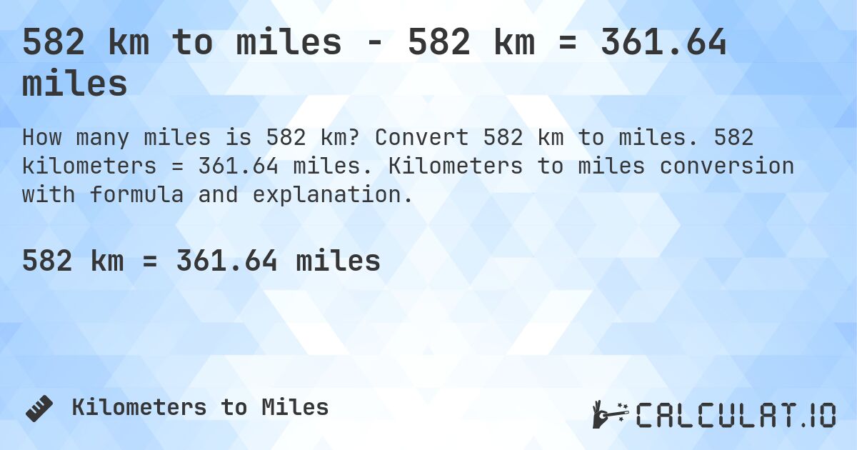582 km to miles - 582 km = 361.64 miles. Convert 582 km to miles. 582 kilometers = 361.64 miles. Kilometers to miles conversion with formula and explanation.
