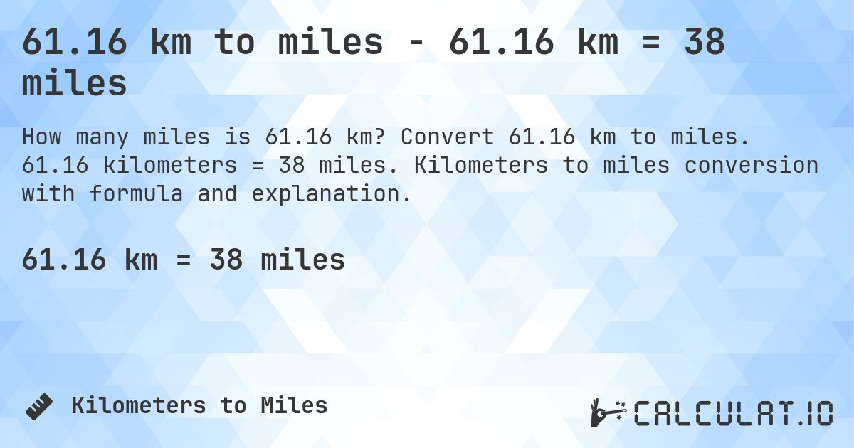61.16 km to miles - 61.16 km = 38 miles. Convert 61.16 km to miles. 61.16 kilometers = 38 miles. Kilometers to miles conversion with formula and explanation.