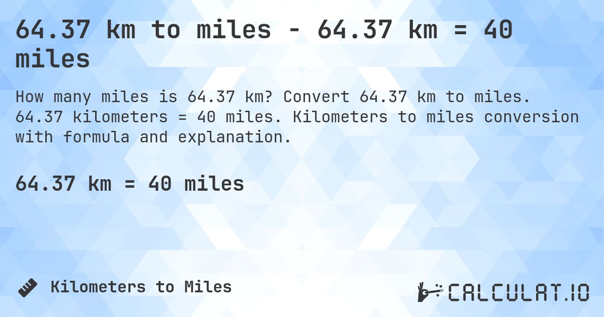 64.37 km to miles - 64.37 km = 40 miles. Convert 64.37 km to miles. 64.37 kilometers = 40 miles. Kilometers to miles conversion with formula and explanation.