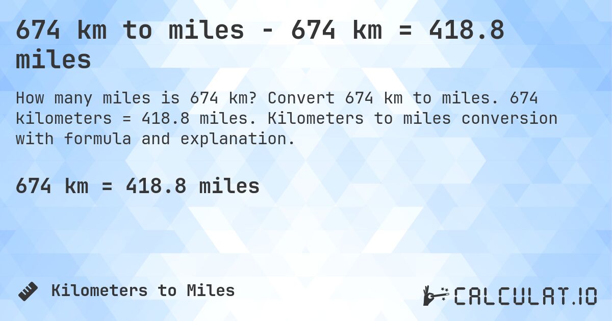 674 km to miles - 674 km = 418.8 miles. Convert 674 km to miles. 674 kilometers = 418.8 miles. Kilometers to miles conversion with formula and explanation.