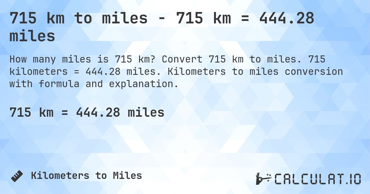715 km to miles - 715 km = 444.28 miles. Convert 715 km to miles. 715 kilometers = 444.28 miles. Kilometers to miles conversion with formula and explanation.