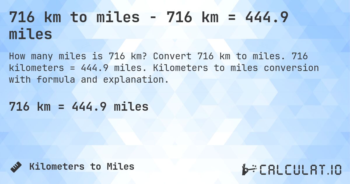 716 km to miles - 716 km = 444.9 miles. Convert 716 km to miles. 716 kilometers = 444.9 miles. Kilometers to miles conversion with formula and explanation.