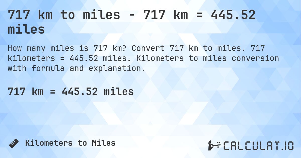 717 km to miles - 717 km = 445.52 miles. Convert 717 km to miles. 717 kilometers = 445.52 miles. Kilometers to miles conversion with formula and explanation.