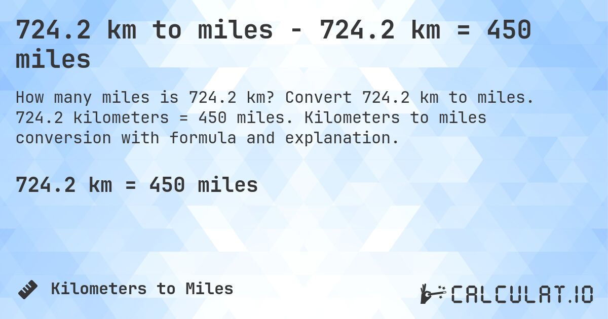 724.2 km to miles - 724.2 km = 450 miles. Convert 724.2 km to miles. 724.2 kilometers = 450 miles. Kilometers to miles conversion with formula and explanation.