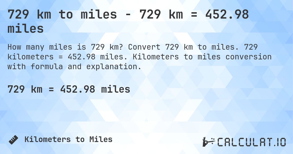 729 km to miles - 729 km = 452.98 miles. Convert 729 km to miles. 729 kilometers = 452.98 miles. Kilometers to miles conversion with formula and explanation.