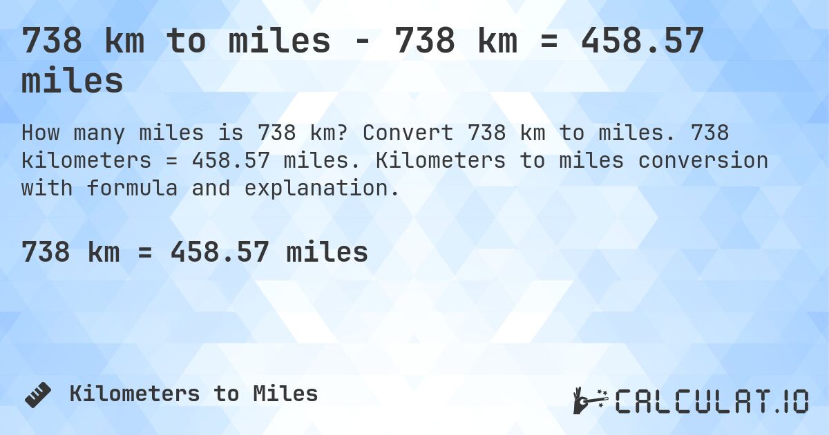 738 km to miles - 738 km = 458.57 miles. Convert 738 km to miles. 738 kilometers = 458.57 miles. Kilometers to miles conversion with formula and explanation.