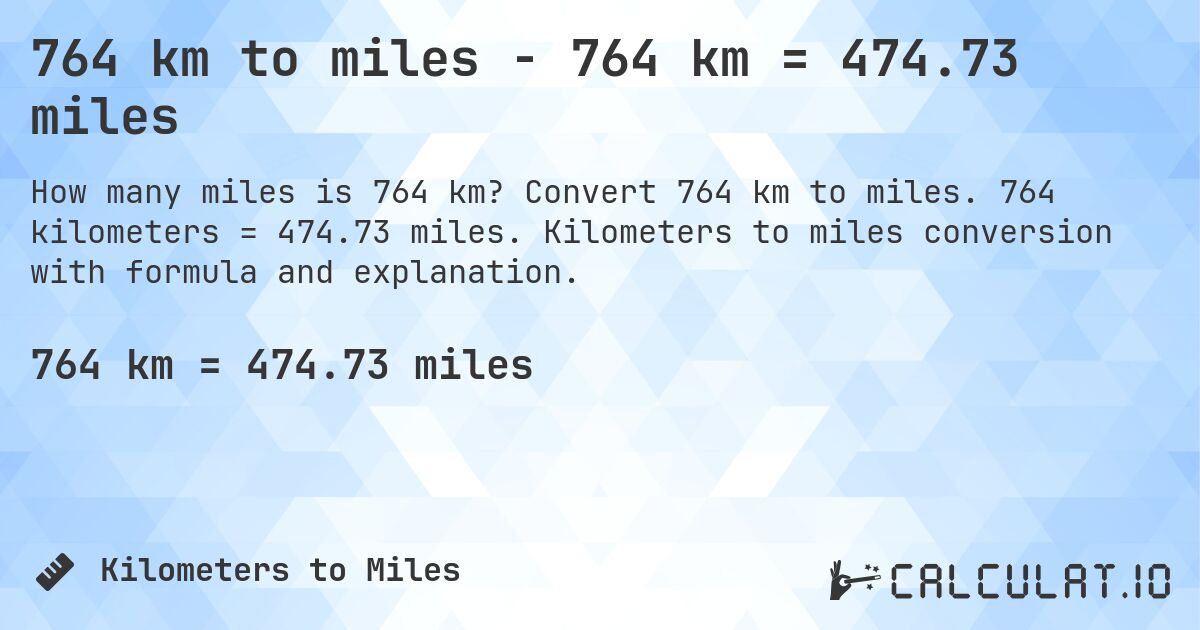 764 km to miles - 764 km = 474.73 miles. Convert 764 km to miles. 764 kilometers = 474.73 miles. Kilometers to miles conversion with formula and explanation.