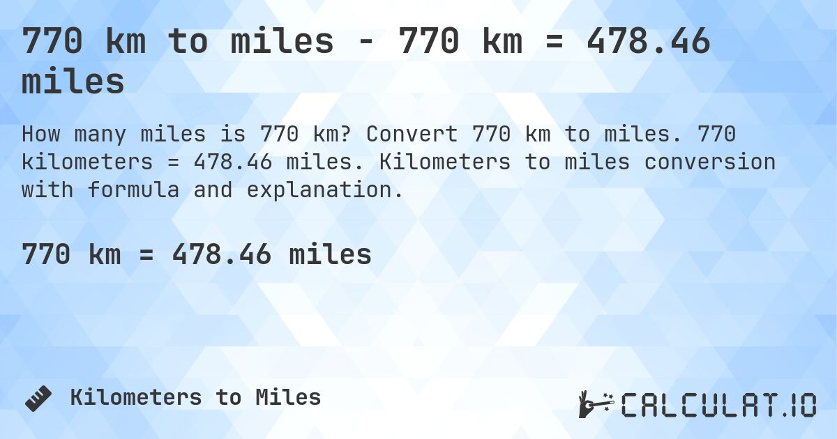 770 km to miles - 770 km = 478.46 miles. Convert 770 km to miles. 770 kilometers = 478.46 miles. Kilometers to miles conversion with formula and explanation.