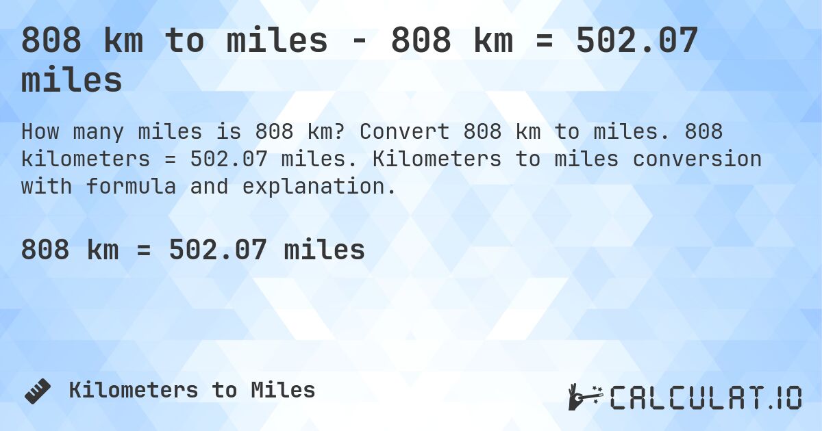 808 km to miles - 808 km = 502.07 miles. Convert 808 km to miles. 808 kilometers = 502.07 miles. Kilometers to miles conversion with formula and explanation.