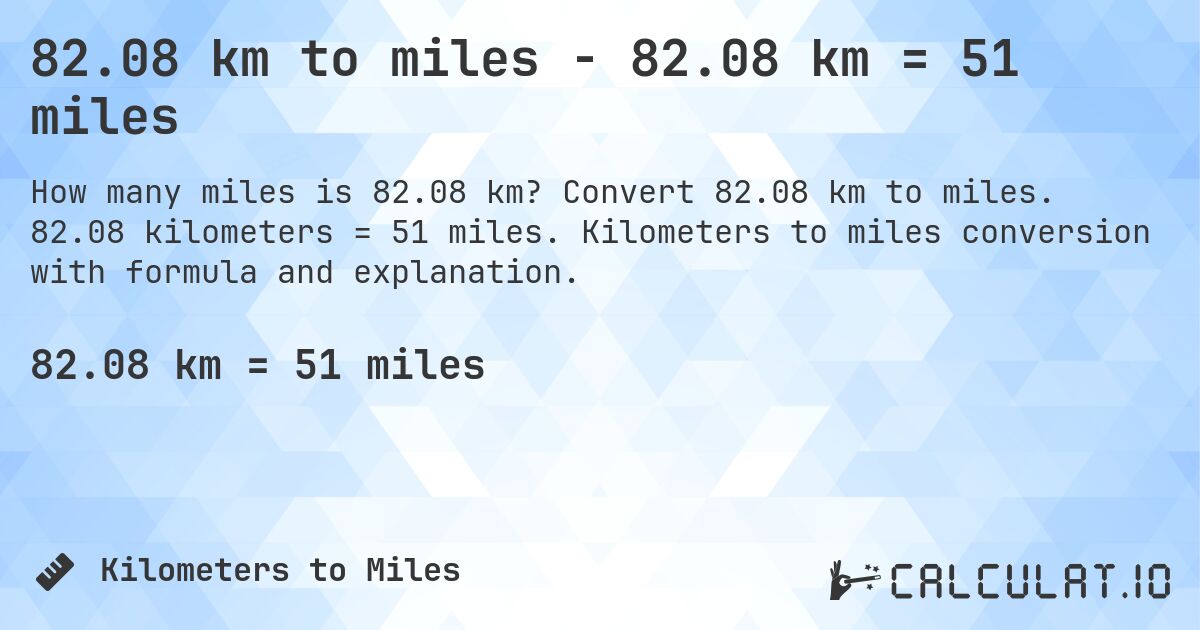 82.08 km to miles - 82.08 km = 51 miles. Convert 82.08 km to miles. 82.08 kilometers = 51 miles. Kilometers to miles conversion with formula and explanation.