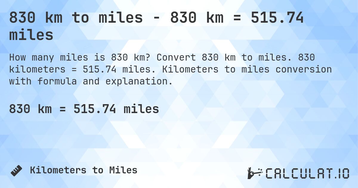 830 km to miles - 830 km = 515.74 miles. Convert 830 km to miles. 830 kilometers = 515.74 miles. Kilometers to miles conversion with formula and explanation.