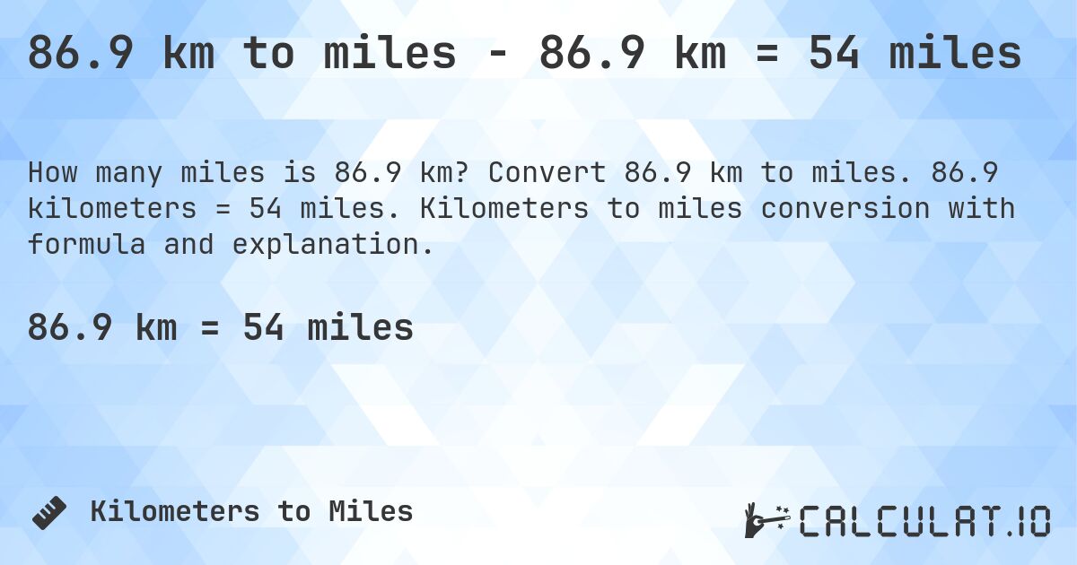 86.9 km to miles - 86.9 km = 54 miles. Convert 86.9 km to miles. 86.9 kilometers = 54 miles. Kilometers to miles conversion with formula and explanation.