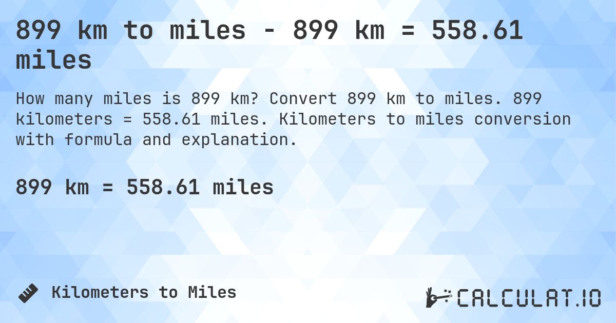 899 km to miles - 899 km = 558.61 miles. Convert 899 km to miles. 899 kilometers = 558.61 miles. Kilometers to miles conversion with formula and explanation.