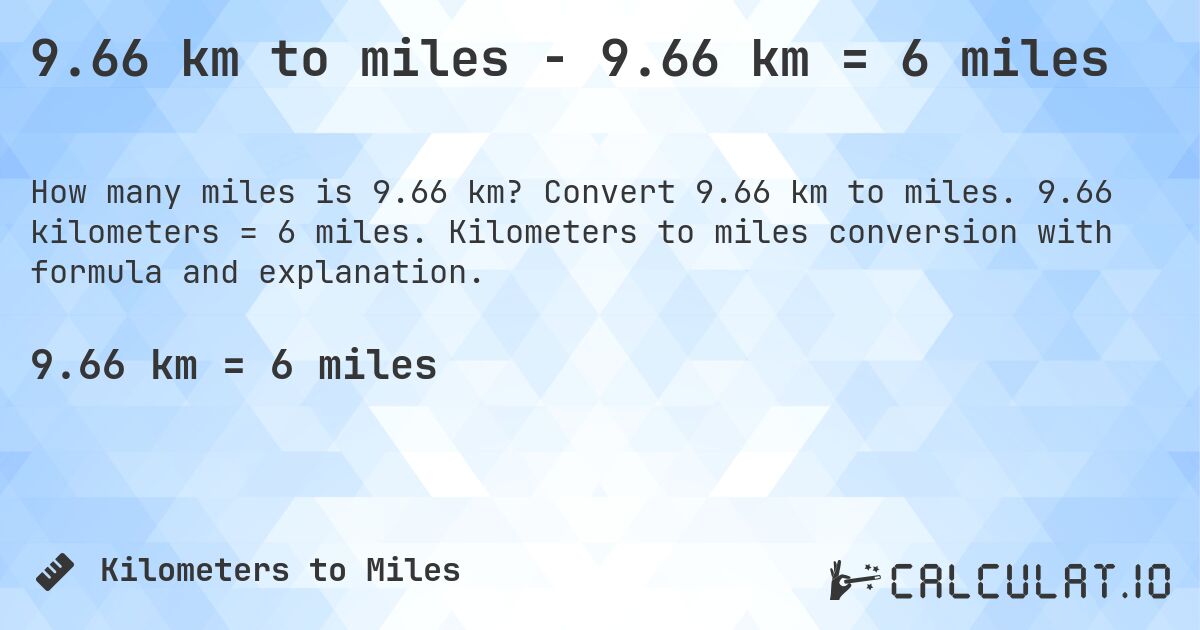 9.66 km to miles - 9.66 km = 6 miles. Convert 9.66 km to miles. 9.66 kilometers = 6 miles. Kilometers to miles conversion with formula and explanation.