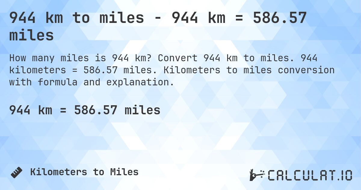 944 km to miles - 944 km = 586.57 miles. Convert 944 km to miles. 944 kilometers = 586.57 miles. Kilometers to miles conversion with formula and explanation.