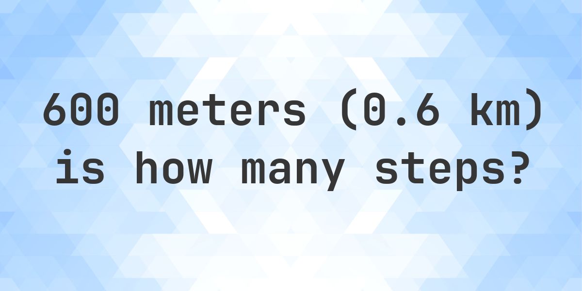 600 Meter Distance Example How many steps is 600 meters (0.6 km)? - Calculatio