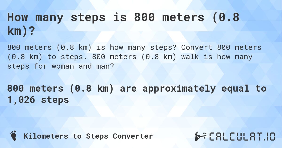 How many steps is 800 meters (0.8 km)?. Convert 800 meters (0.8 km) to steps. 800 meters (0.8 km) walk is how many steps for woman and man?