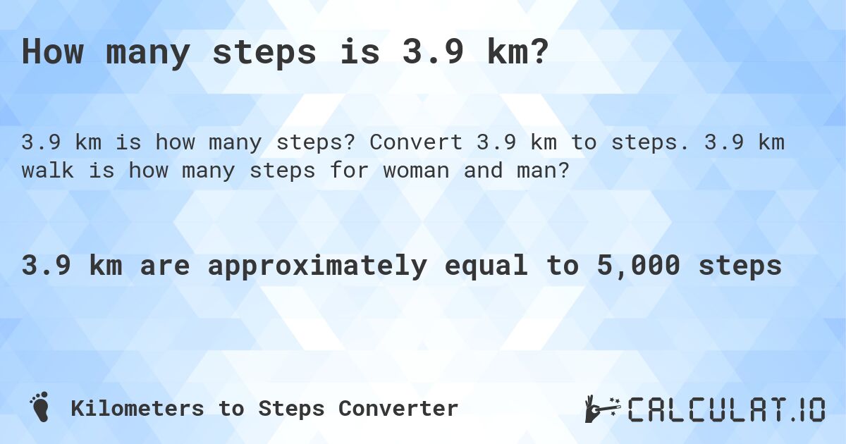 How many steps is 3.9 km?. Convert 3.9 km to steps. 3.9 km walk is how many steps for woman and man?