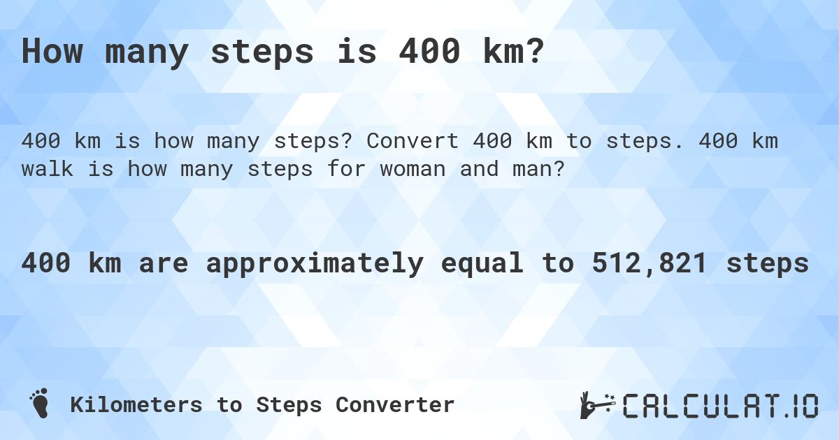How many steps is 400 km?. Convert 400 km to steps. 400 km walk is how many steps for woman and man?