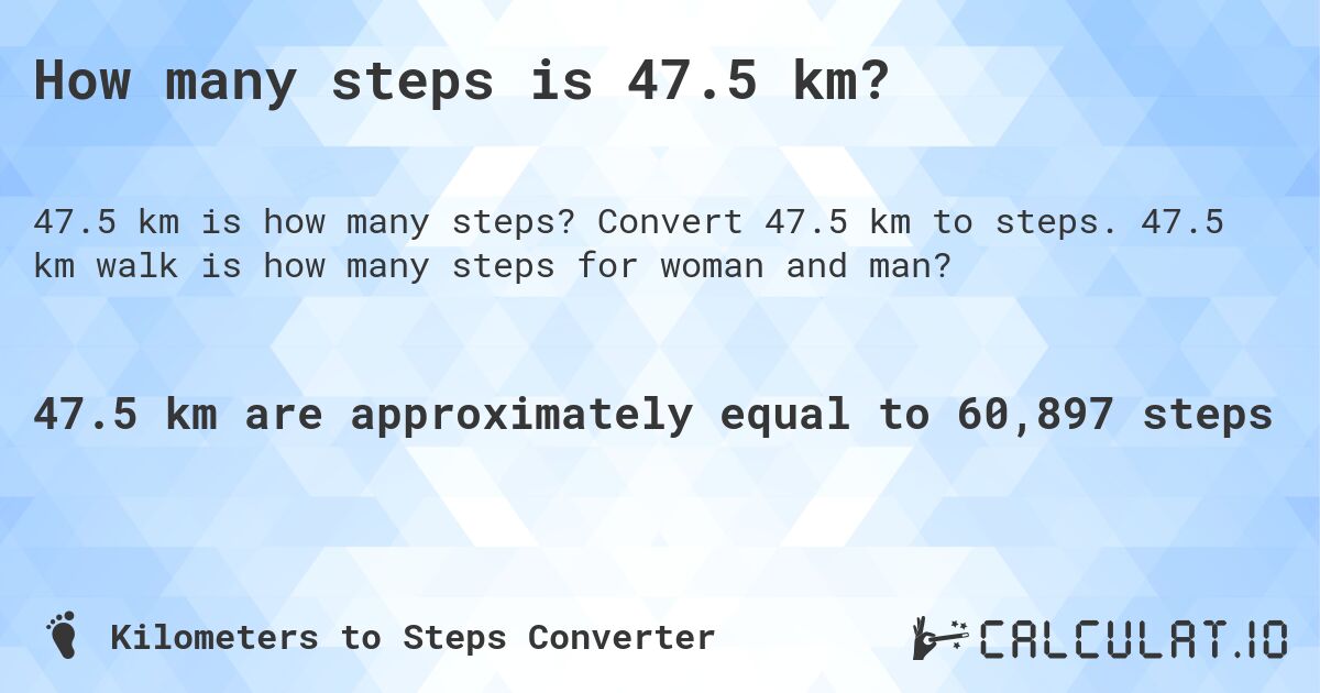 How many steps is 47.5 km?. Convert 47.5 km to steps. 47.5 km walk is how many steps for woman and man?