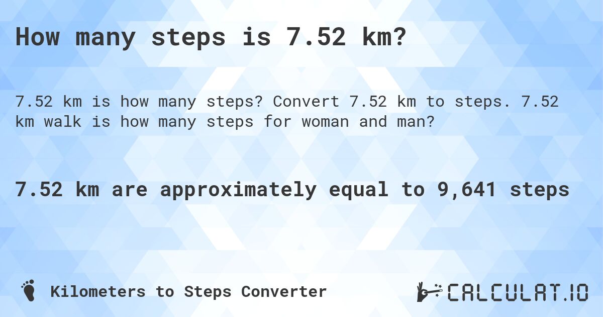 How many steps is 7.52 km?. Convert 7.52 km to steps. 7.52 km walk is how many steps for woman and man?