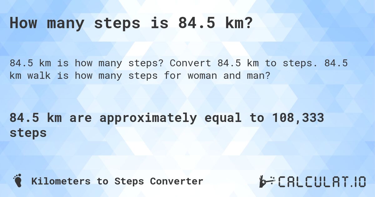 How many steps is 84.5 km?. Convert 84.5 km to steps. 84.5 km walk is how many steps for woman and man?