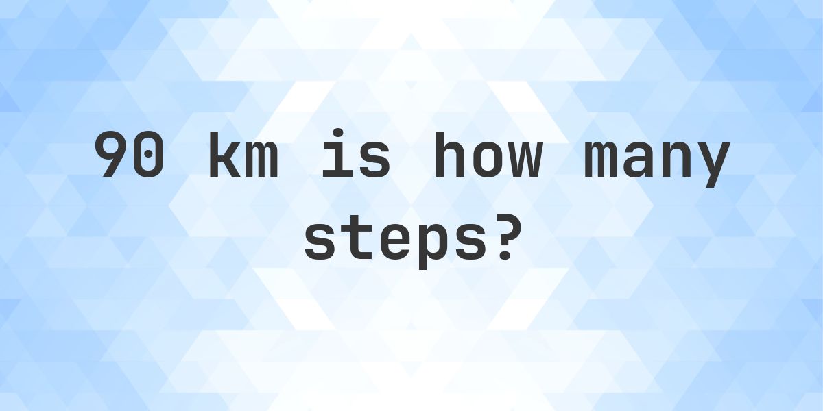 Step 90 How many steps is 90 km? - Calculatio