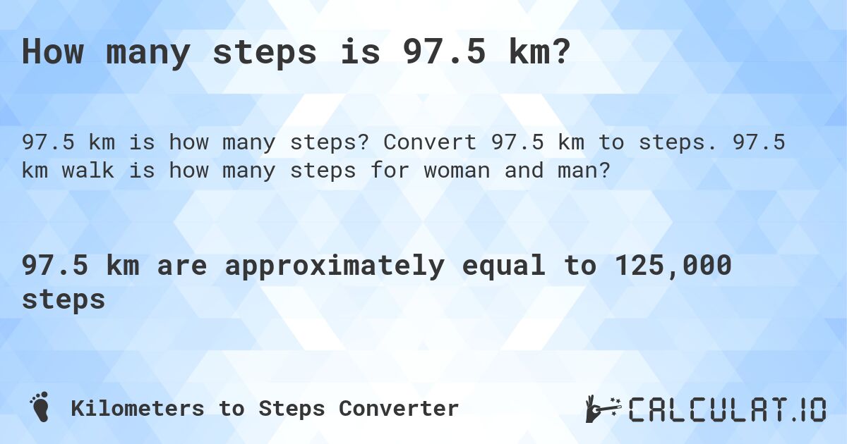 How many steps is 97.5 km?. Convert 97.5 km to steps. 97.5 km walk is how many steps for woman and man?